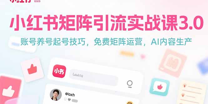 小红书矩阵引流实战课3.0：账号养号起号技巧，免裴矩阵运营，AI内容生产-优优云网创