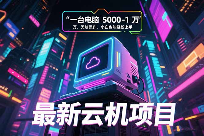 最新云机项目 一台电脑5000到10000 无脑操作小白也能轻松上手-优优云网创
