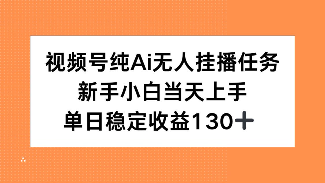 视频号纯AI无人挂播任务,新手小白当天上手,单日稳定收益130+-优优云网创