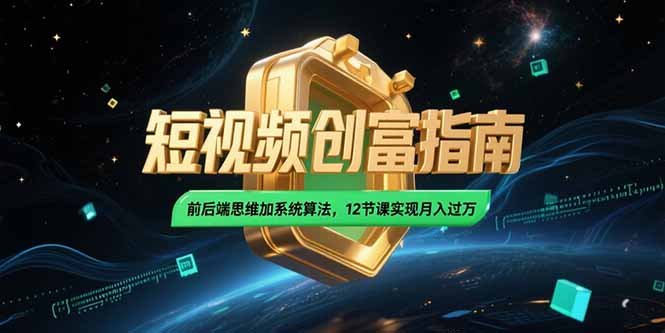 2025短视频创富指南，前后端思维加系统算法，12节课实现月入过万-优优云网创
