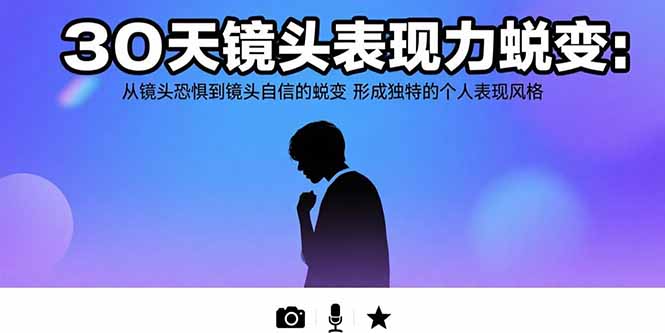 30天镜头表现力蜕变：从镜头恐惧到镜头自信的蜕变 形成独特的个人表现风格-优优云网创