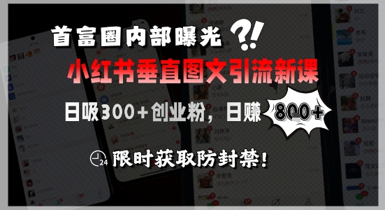 首富圈内部曝光小红书垂直图文引流新课，日吸300+创业粉，日入8张+，限时获取防封禁-优优云网创