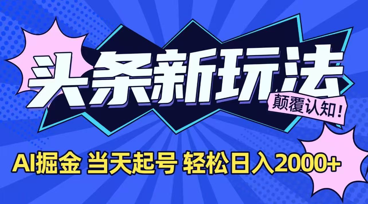 今日头条最新掘金玩法，AI辅助，当天起号，第二天见收益，轻松日入2000+-优优云网创