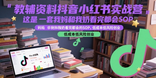 教辅资料抖音小红书实战营，这是一套我妈和我奶看完都会的SOP，低成本低风险创业(更新)-优优云网创