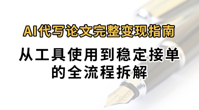 0投入月过万AI代写论文完整变现指南：从工具使用到稳定接单的全流程拆解-优优云网创