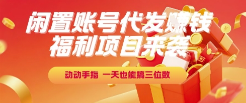 福利项目来袭，闲置账号代发挣钱，动动手指，一天也能搞三位数【揭秘】-优优云网创