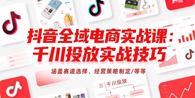 抖音全域电商实战课:千川投放实战技巧,涵盖赛道选择、经营策略制定/等等-优优云网创