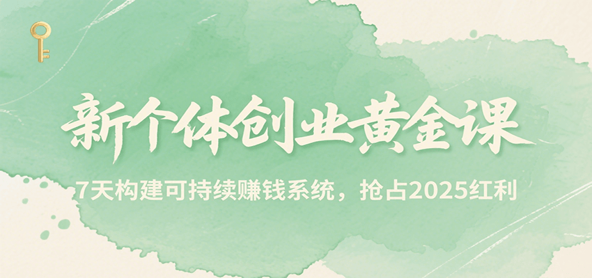 新个体创业黄金课，7天构建可持续赚钱系统，抢占2025红利-优优云网创
