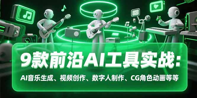 9款前沿AI工具实战课：AI音乐生成、视频创作、数字人制作、CG角色动画等等-优优云网创