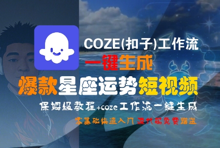 COZE(扣子)工作流一键生成爆款星座运势短视频，保姆级教程，零基础快速入门-优优云网创
