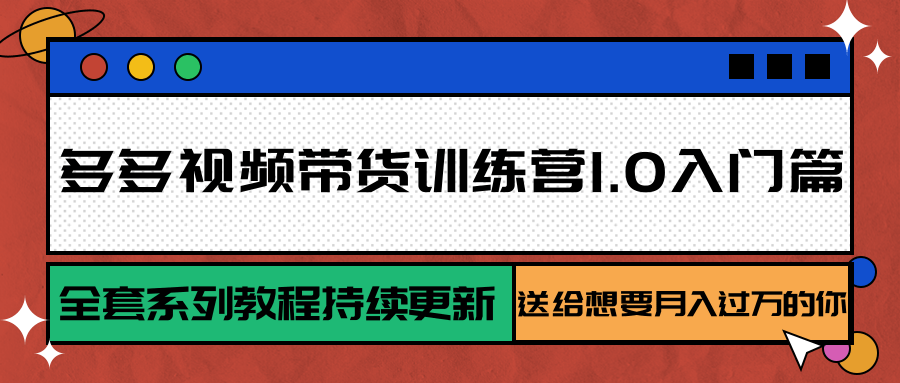 多多视频带货训练营1.0入门篇，全套系列教程持续更新，送给想要月入过万的你-优优云网创