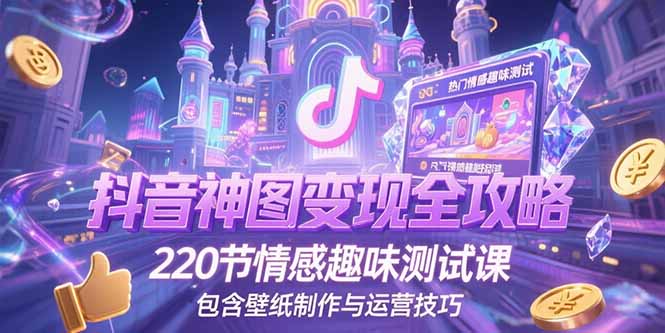 抖音神图变现全攻略，220节情感趣味测试课，包含壁纸制作与运营技巧-优优云网创