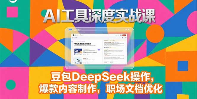 2025AI工具深度实战课，豆包DeepSeek操作，爆款内容制作，职场文档优化-优优云网创
