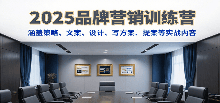 2025品牌营销训练营，涵盖策略、文案、设计、写方案、提案等实战内容-优优云网创