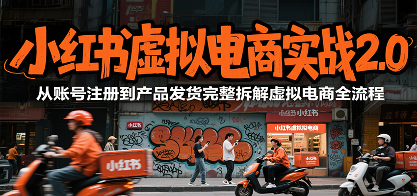 小红书虚拟电商实战2.0，从账号注册到产品发货完整拆解虚拟电商全流程-优优云网创