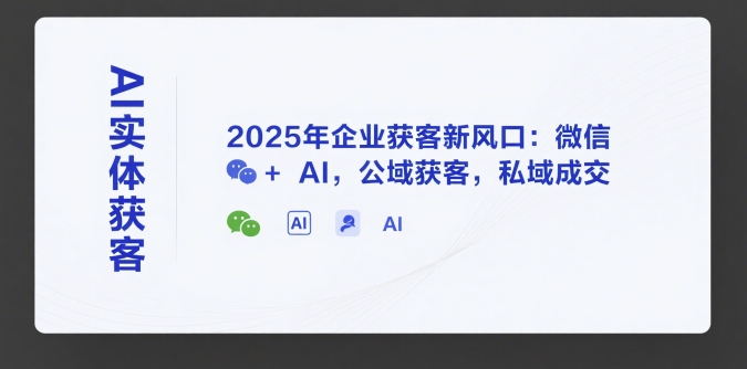 AI实体获客，2025年企业获客新风口：微信+ AI，公域获客，私域成交-优优云网创